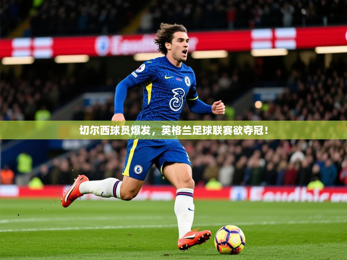 2025澳客体育彩票网切尔西球员爆发,英格兰足球联赛欲夺冠! 第2张