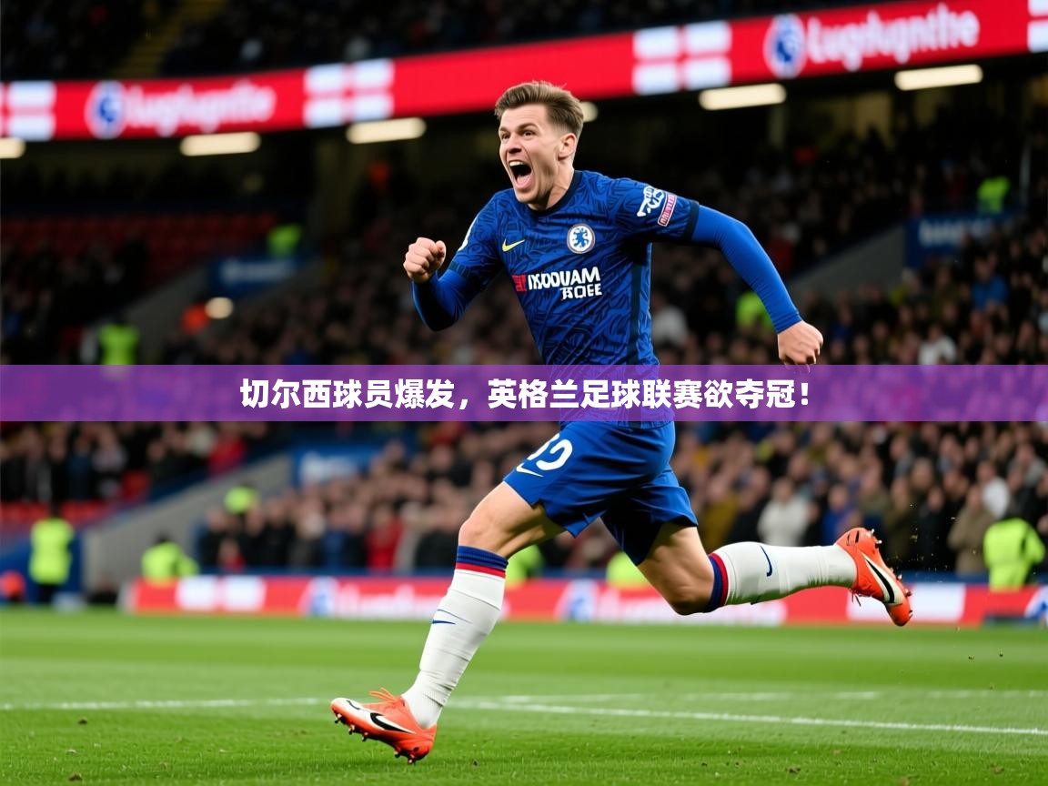 2025澳客体育彩票网切尔西球员爆发,英格兰足球联赛欲夺冠! 第4张