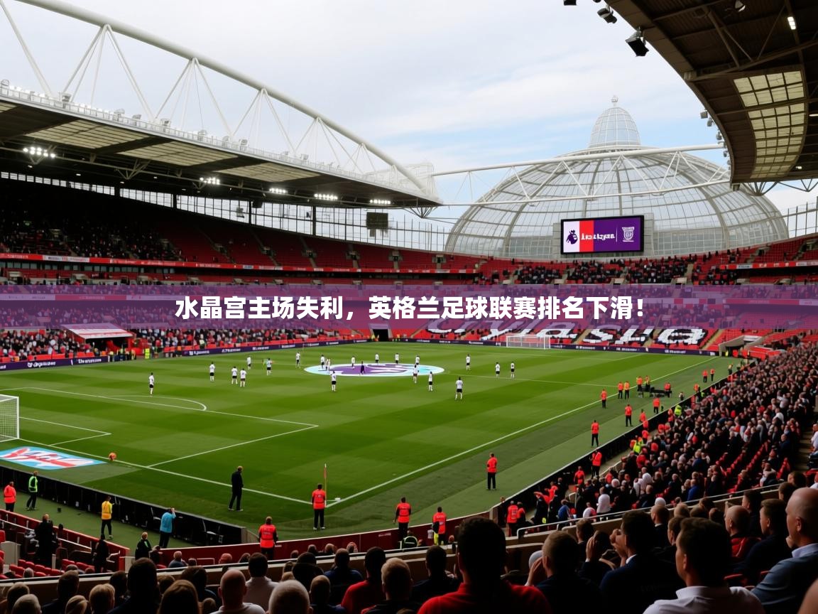 2025澳克体育水晶宫主场失利，英格兰足球联赛排名下滑！  第1张