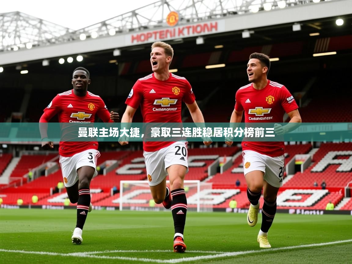 2025奥克体育曼联主场大捷,豪取三连胜稳居积分榜前三 第1张