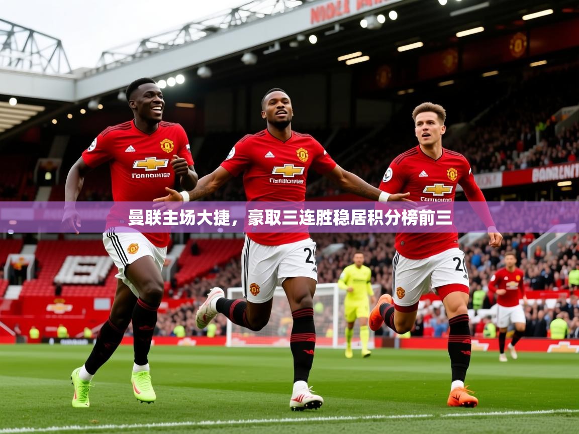 2025奥克体育曼联主场大捷,豪取三连胜稳居积分榜前三 第2张