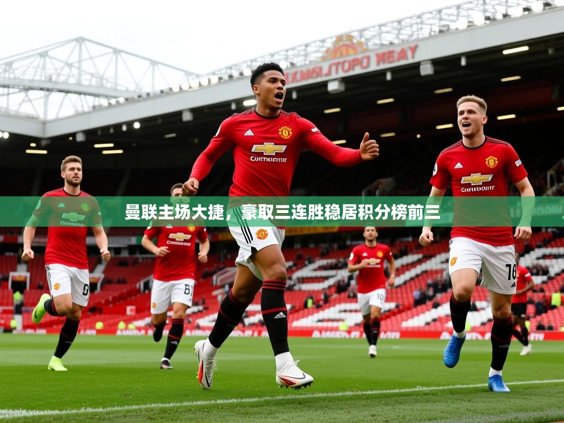 2025奥克体育曼联主场大捷,豪取三连胜稳居积分榜前三 第3张