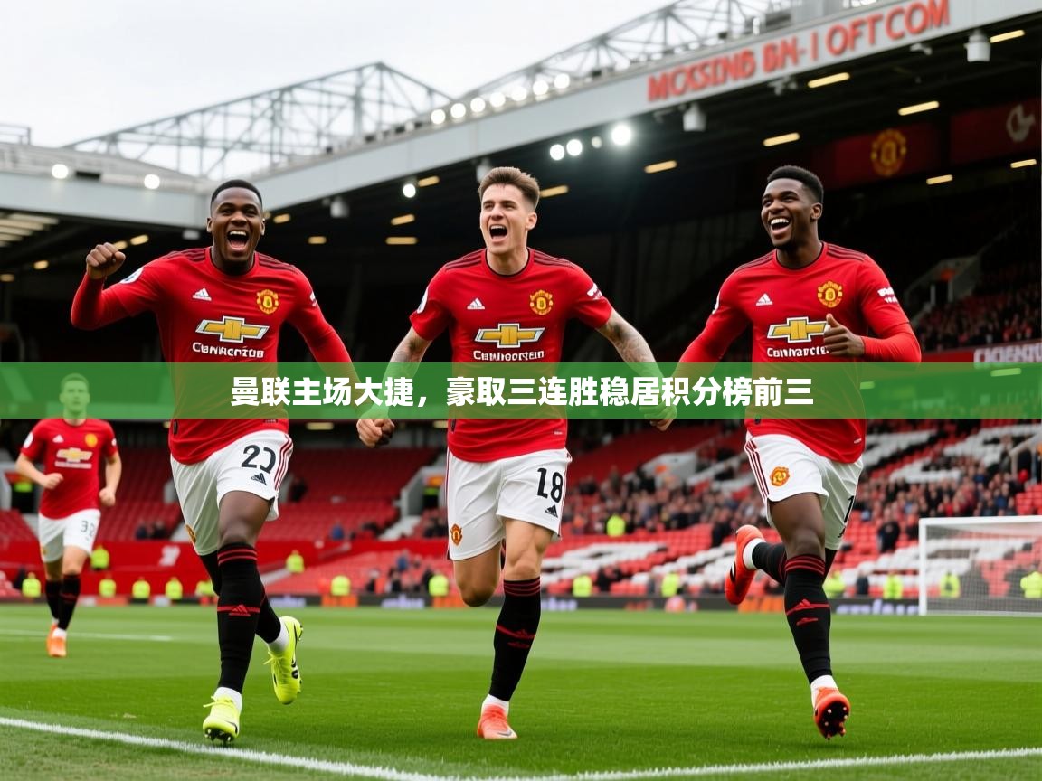 2025奥克体育曼联主场大捷,豪取三连胜稳居积分榜前三 第4张
