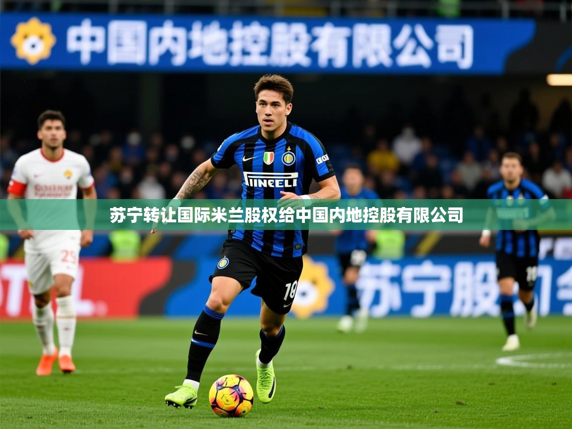 2025澳客体育新闻苏宁转让国际米兰股权给中国内地控股有限公司 第1张