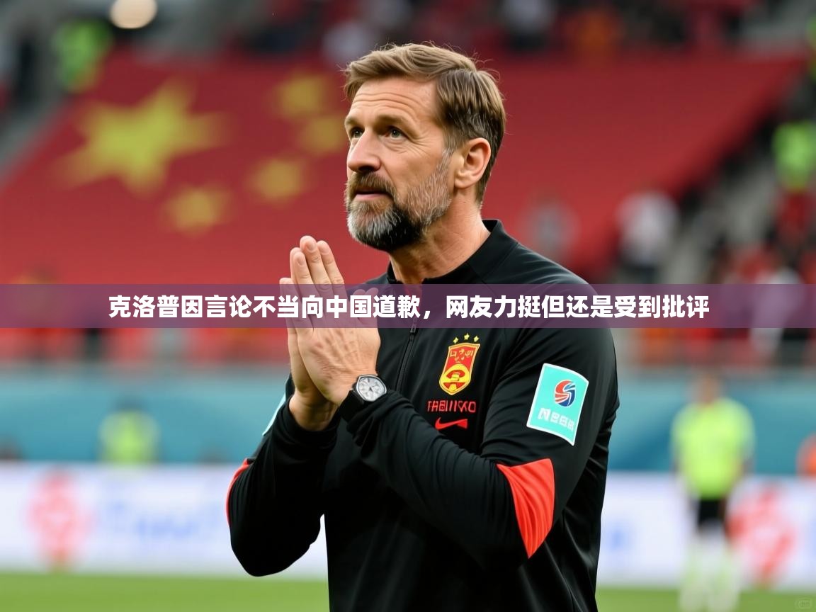 2025澳客体育彩票官网克洛普因言论不当向中国道歉,网友力挺但还是受到批评 第1张