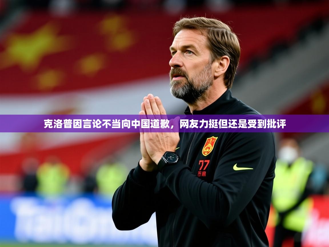 2025澳客体育彩票官网克洛普因言论不当向中国道歉,网友力挺但还是受到批评 第2张