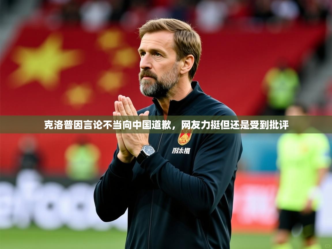 2025澳客体育彩票官网克洛普因言论不当向中国道歉,网友力挺但还是受到批评 第3张