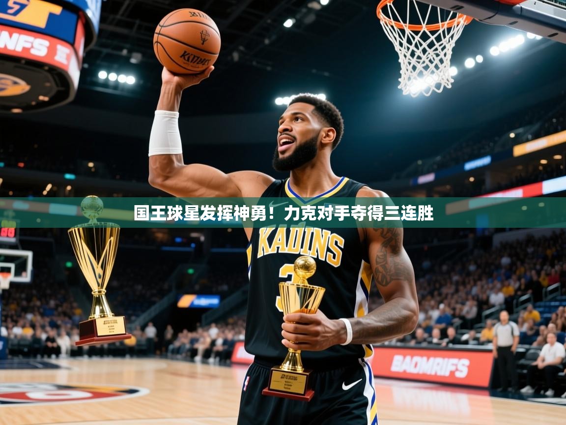 2025澳客体育彩票国王球星发挥神勇!力克对手夺得三连胜 第3张