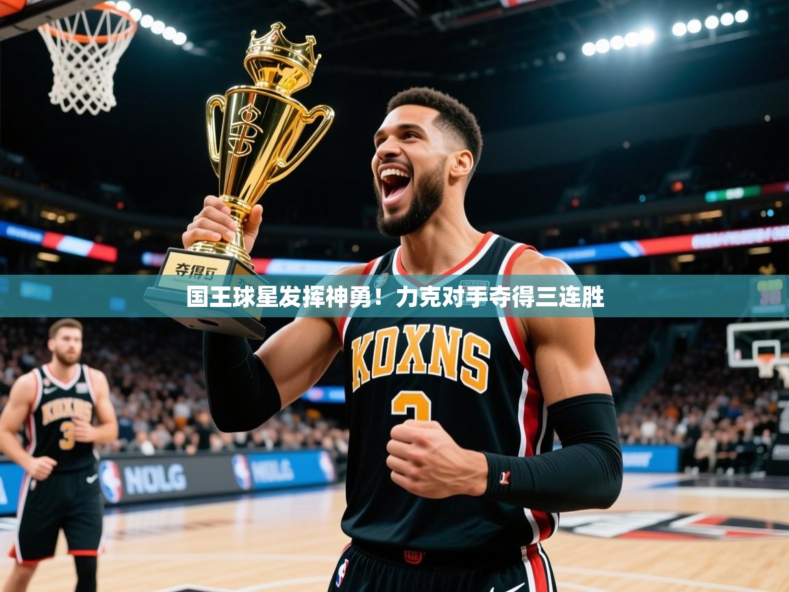 2025澳客体育彩票国王球星发挥神勇!力克对手夺得三连胜 第4张