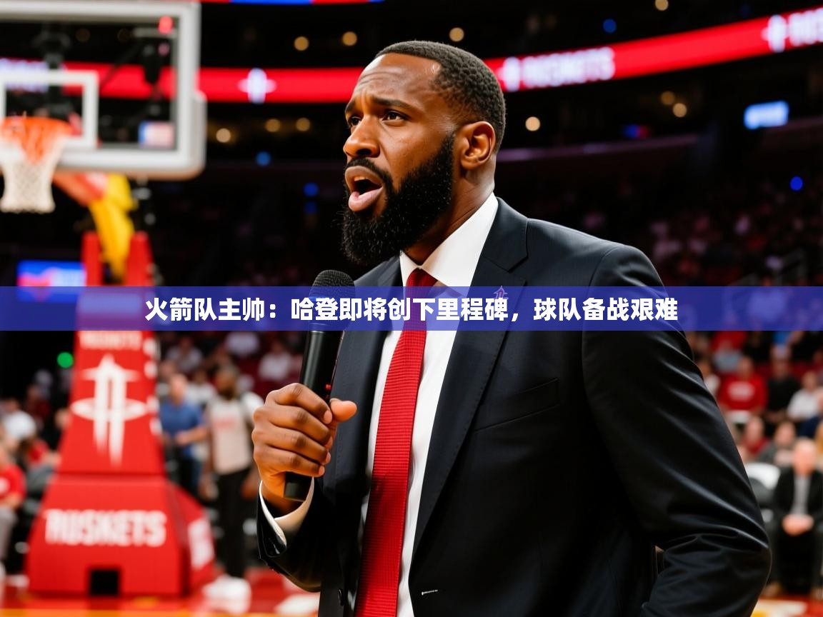 2025澳客体育电脑版火箭队主帅：哈登即将创下里程碑，球队备战艰难  第1张