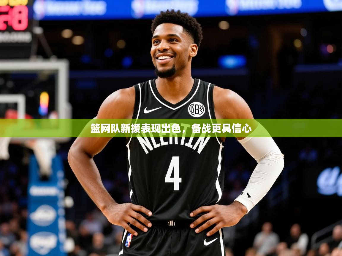 2025澳客体育新闻篮网队新援表现出色,备战更具信心 第1张