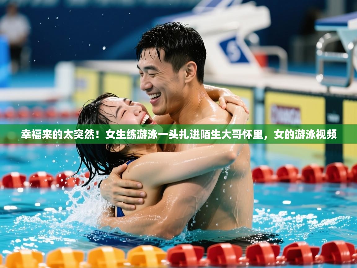 2025澳客体育彩票官网幸福来的太突然!女生练游泳一头扎进陌生大哥怀里,女的游泳视频 第1张