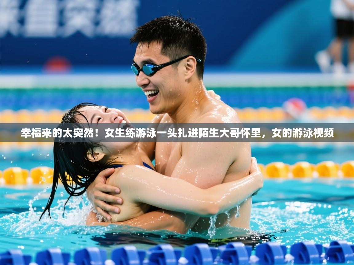 2025澳客体育彩票官网幸福来的太突然!女生练游泳一头扎进陌生大哥怀里,女的游泳视频 第2张
