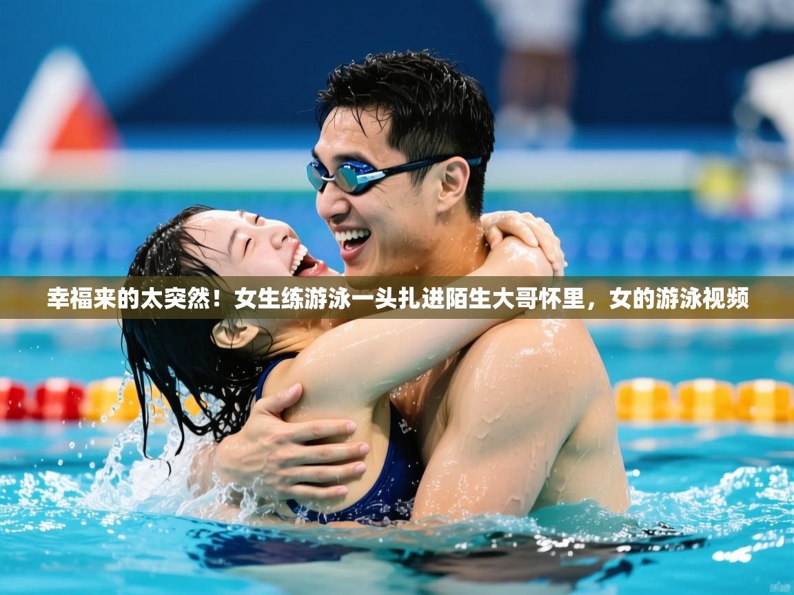 2025澳客体育彩票官网幸福来的太突然!女生练游泳一头扎进陌生大哥怀里,女的游泳视频 第3张