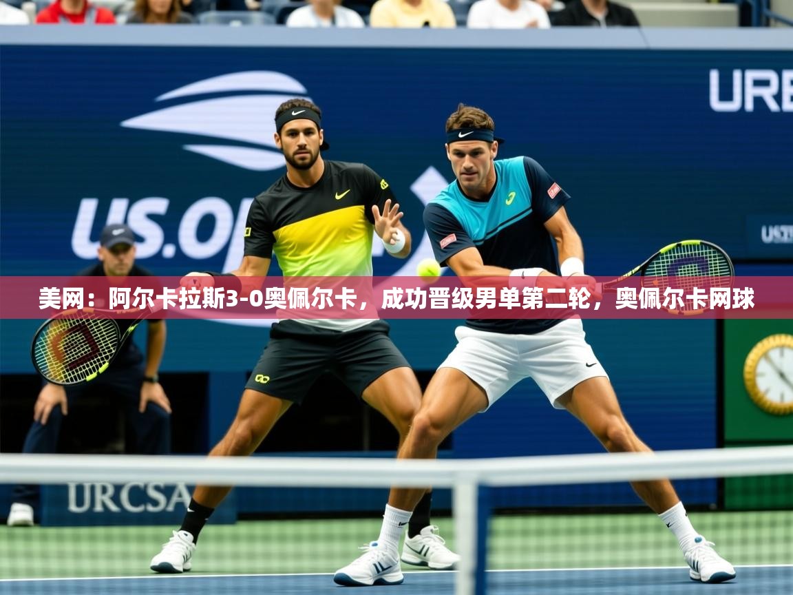 2025澳客体育新闻美网:阿尔卡拉斯3-0奥佩尔卡,成功晋级男单第二轮,奥佩尔卡网球 第1张