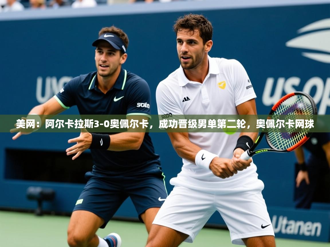 2025澳客体育新闻美网:阿尔卡拉斯3-0奥佩尔卡,成功晋级男单第二轮,奥佩尔卡网球 第3张