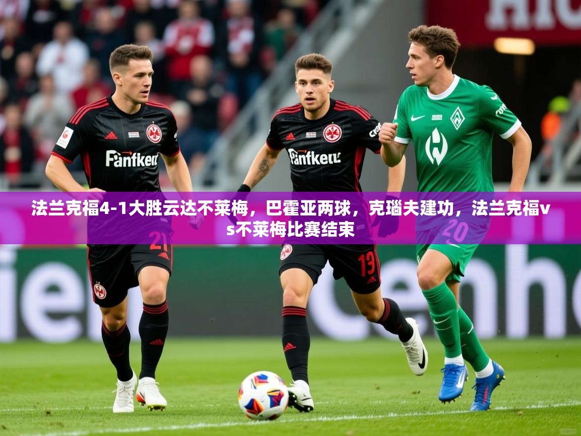 2025奥克体育足球竞彩网官网法兰克福4-1大胜云达不莱梅，巴霍亚两球，克瑙夫建功，法兰克福vs不莱梅比赛结束  第1张