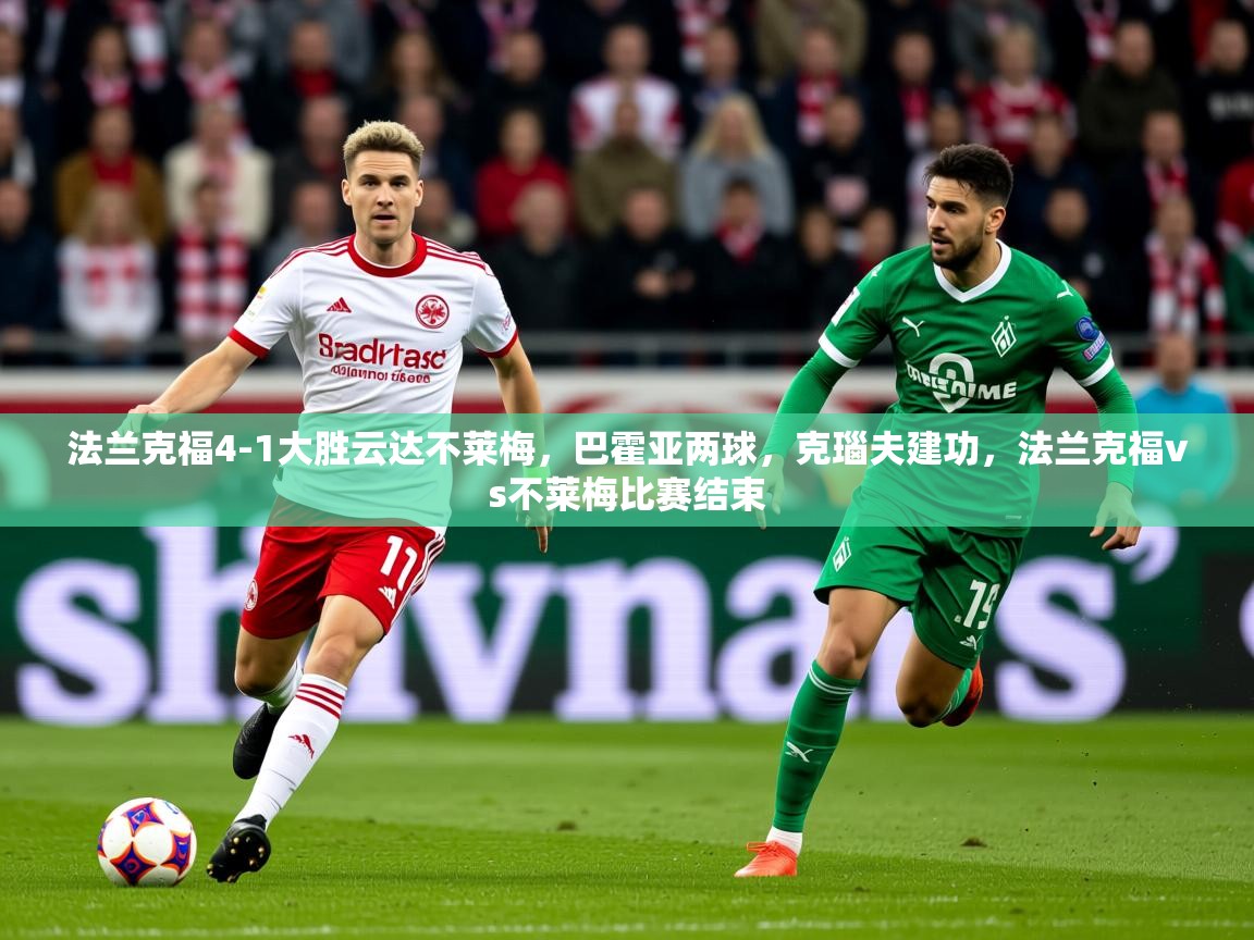 2025奥克体育足球竞彩网官网法兰克福4-1大胜云达不莱梅，巴霍亚两球，克瑙夫建功，法兰克福vs不莱梅比赛结束  第2张