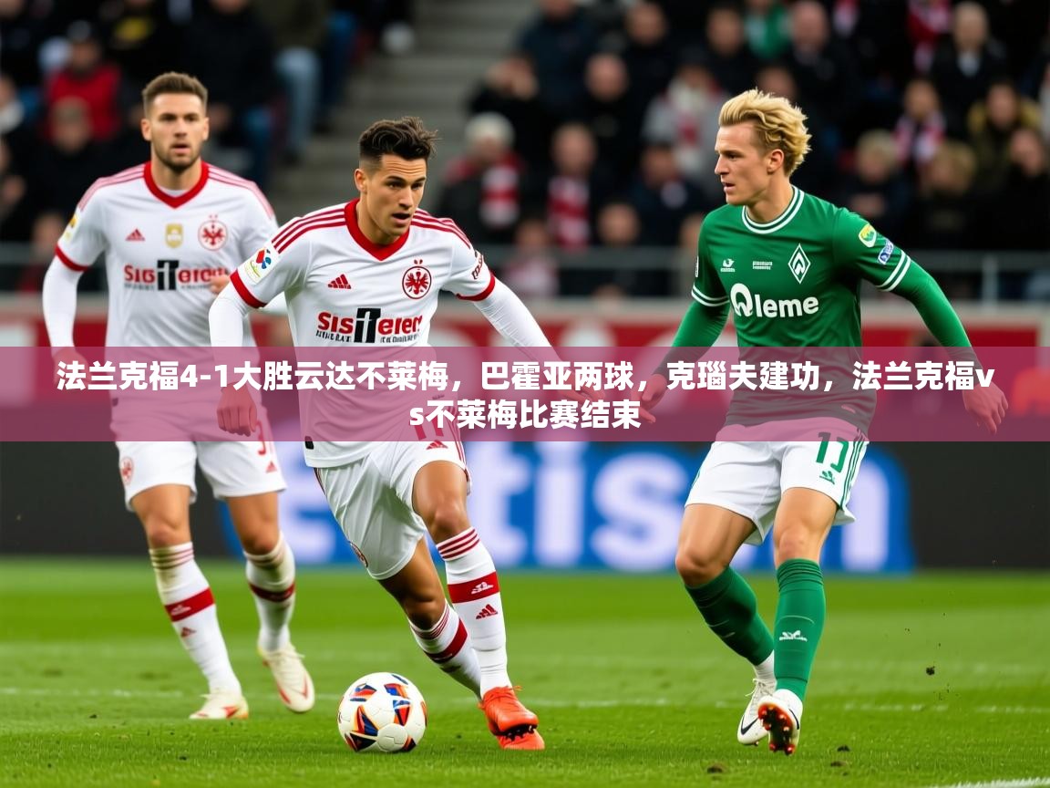 2025奥克体育足球竞彩网官网法兰克福4-1大胜云达不莱梅，巴霍亚两球，克瑙夫建功，法兰克福vs不莱梅比赛结束  第4张