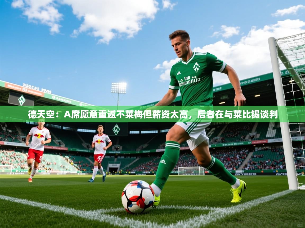 2025澳客体育直播德天空:A席愿意重返不莱梅但薪资太高,后者在与莱比锡谈判 第1张