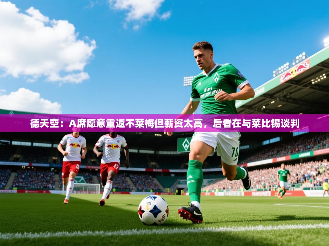 2025澳客体育直播德天空:A席愿意重返不莱梅但薪资太高,后者在与莱比锡谈判 第2张