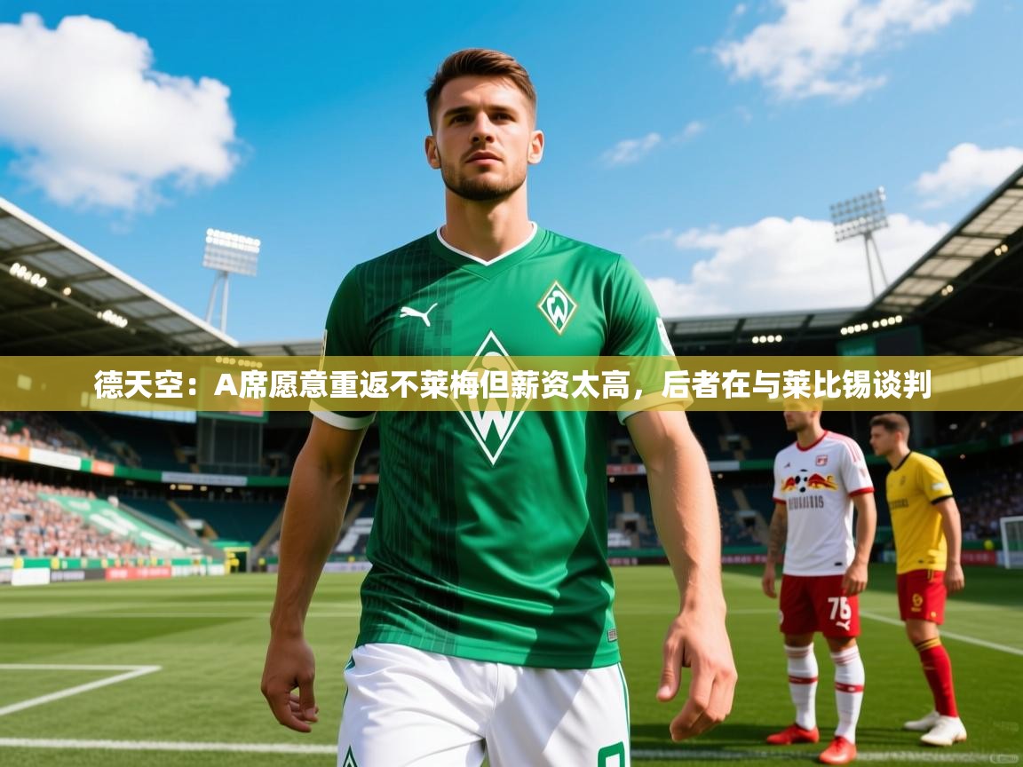 2025澳客体育直播德天空:A席愿意重返不莱梅但薪资太高,后者在与莱比锡谈判 第3张