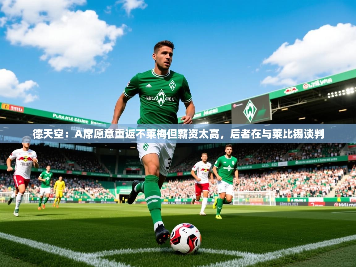 2025澳客体育直播德天空:A席愿意重返不莱梅但薪资太高,后者在与莱比锡谈判 第4张