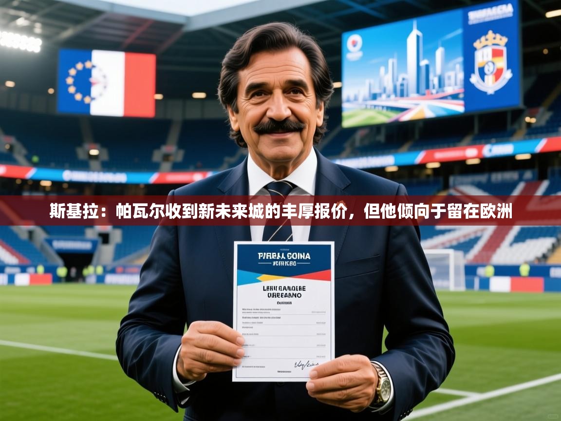2025澳客体育彩票官网斯基拉:帕瓦尔收到新未来城的丰厚报价,但他倾向于留在欧洲 第3张