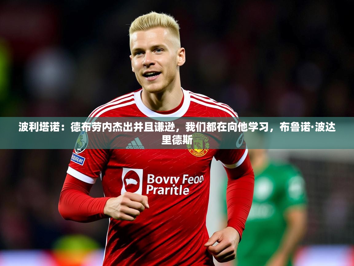 2025澳客体育官网波利塔诺:德布劳内杰出并且谦逊,我们都在向他学习,布鲁诺·波达里德斯 第1张