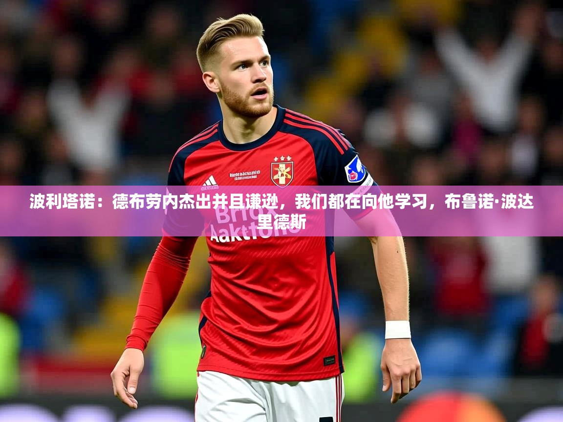 2025澳客体育官网波利塔诺:德布劳内杰出并且谦逊,我们都在向他学习,布鲁诺·波达里德斯 第2张