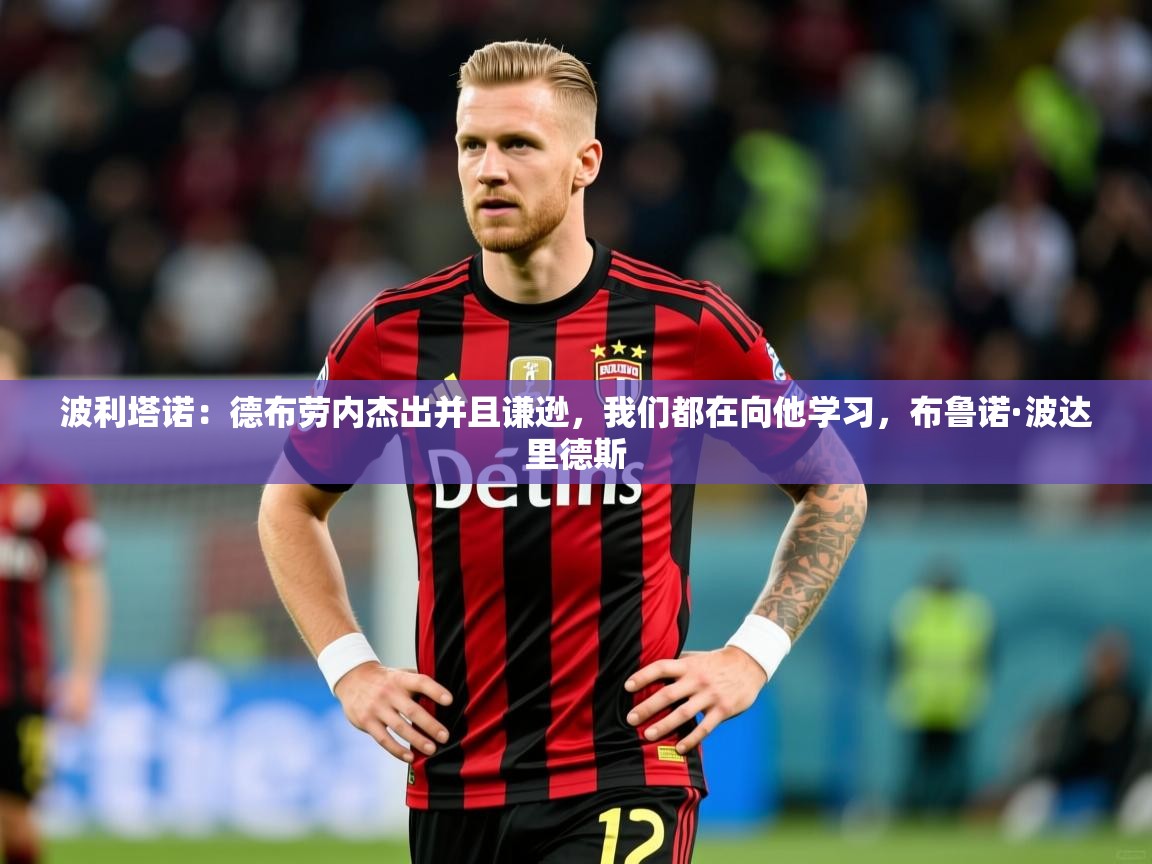 2025澳客体育官网波利塔诺:德布劳内杰出并且谦逊,我们都在向他学习,布鲁诺·波达里德斯 第3张