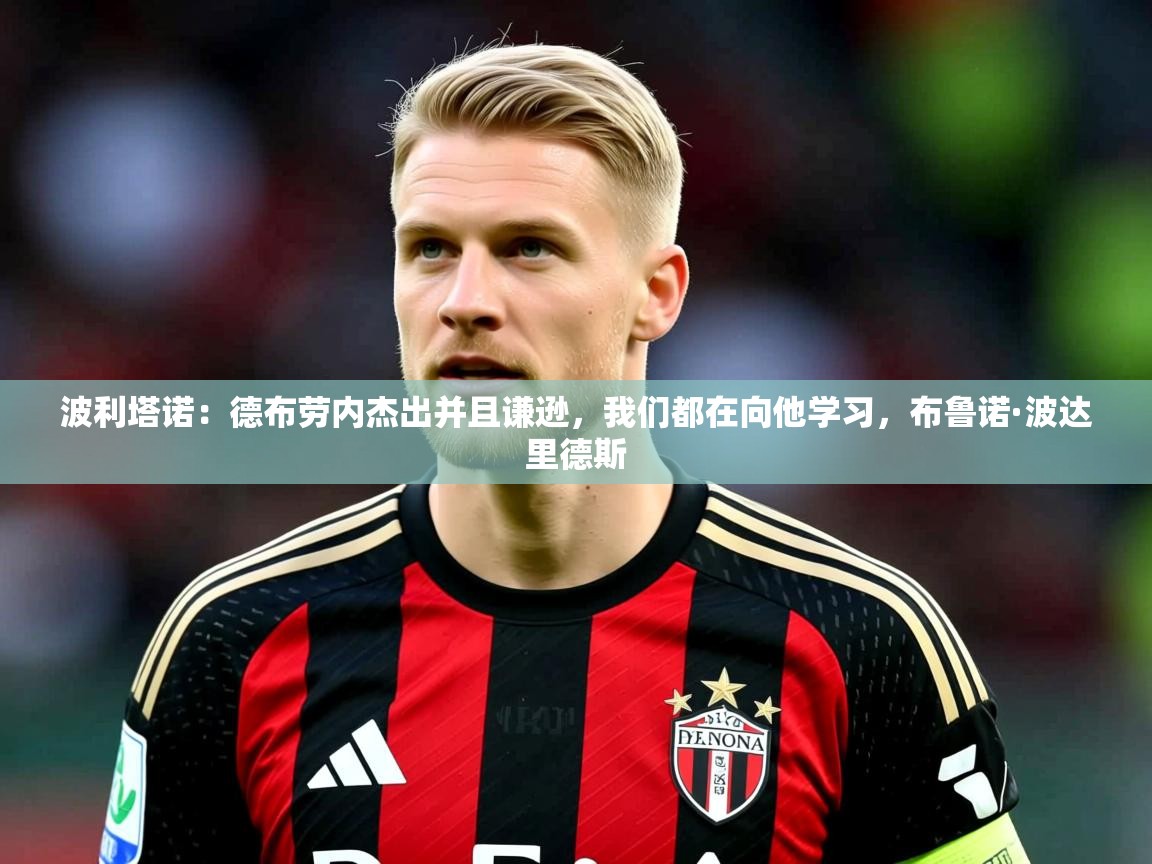 2025澳客体育官网波利塔诺:德布劳内杰出并且谦逊,我们都在向他学习,布鲁诺·波达里德斯 第4张