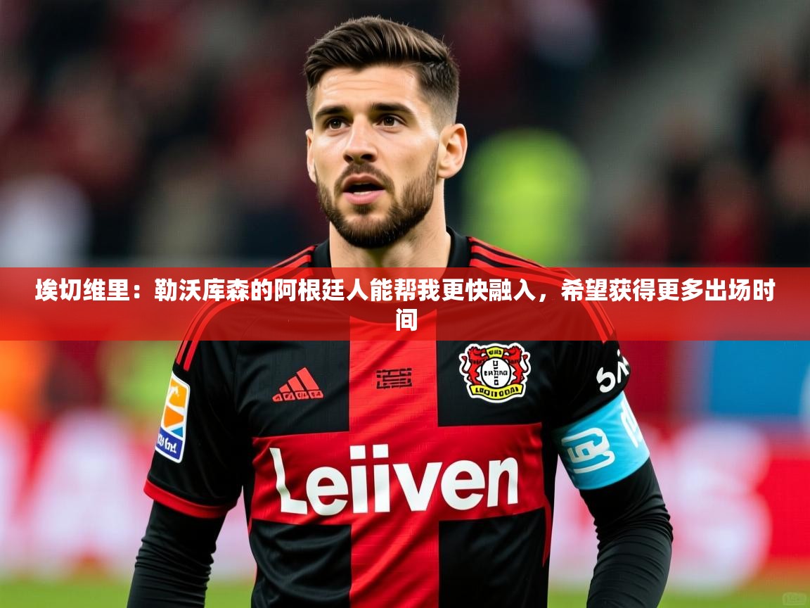 2025澳客体育新闻埃切维里：勒沃库森的阿根廷人能帮我更快融入，希望获得更多出场时间  第3张