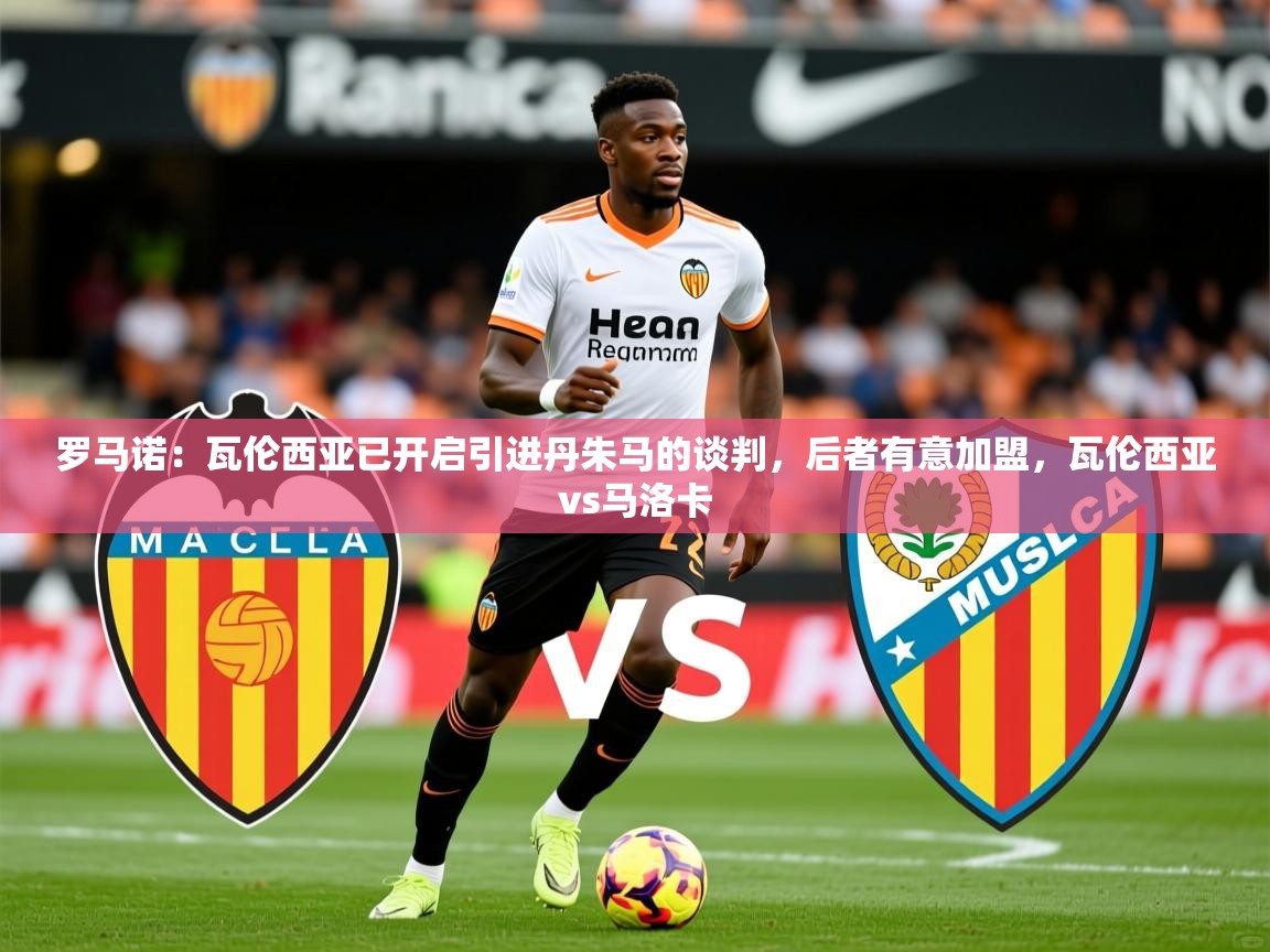 2025奥克体育罗马诺:瓦伦西亚已开启引进丹朱马的谈判,后者有意加盟,瓦伦西亚vs马洛卡 第1张