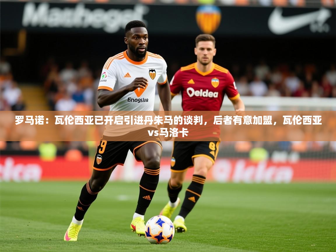 2025奥克体育罗马诺:瓦伦西亚已开启引进丹朱马的谈判,后者有意加盟,瓦伦西亚vs马洛卡 第3张