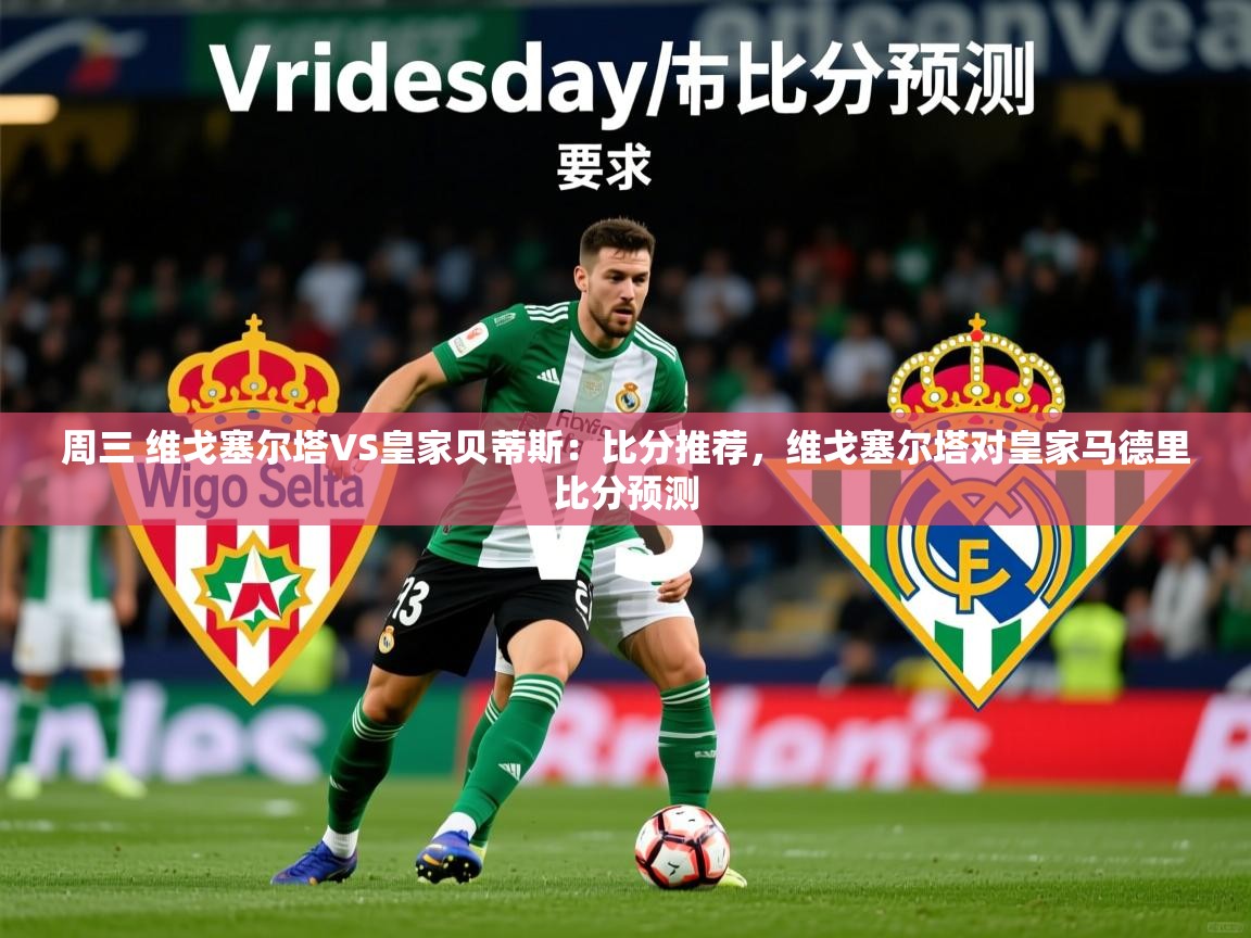 2025澳客体育彩票周三 维戈塞尔塔VS皇家贝蒂斯：比分推荐，维戈塞尔塔对皇家马德里比分预测  第1张