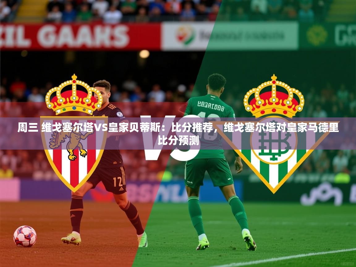 2025澳客体育彩票周三 维戈塞尔塔VS皇家贝蒂斯：比分推荐，维戈塞尔塔对皇家马德里比分预测  第3张