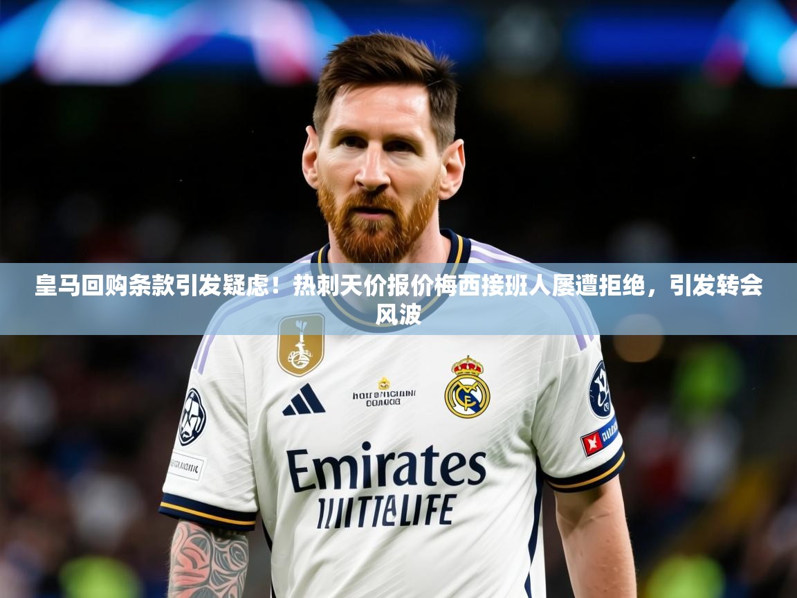 2025澳客体育官网皇马回购条款引发疑虑！热刺天价报价梅西接班人屡遭拒绝，引发转会风波  第4张