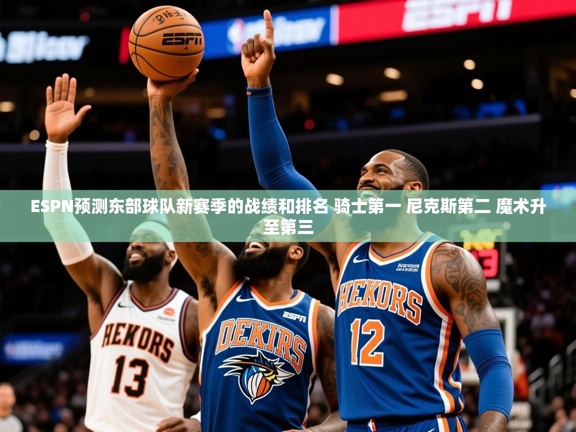2025澳客体育直播ESPN预测东部球队新赛季的战绩和排名 骑士第一 尼克斯第二 魔术升至第三 第1张