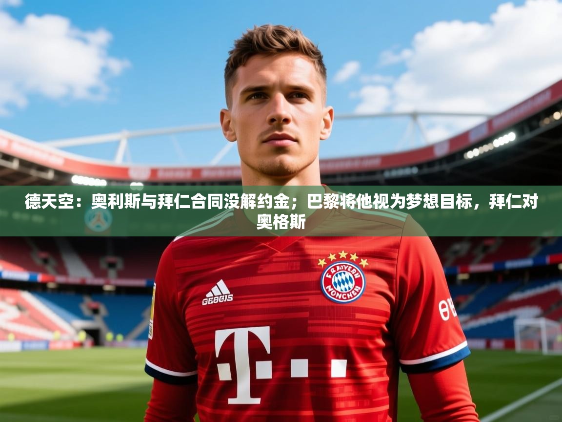 2025澳客体育彩票官网德天空：奥利斯与拜仁合同没解约金；巴黎将他视为梦想目标，拜仁对奥格斯  第1张