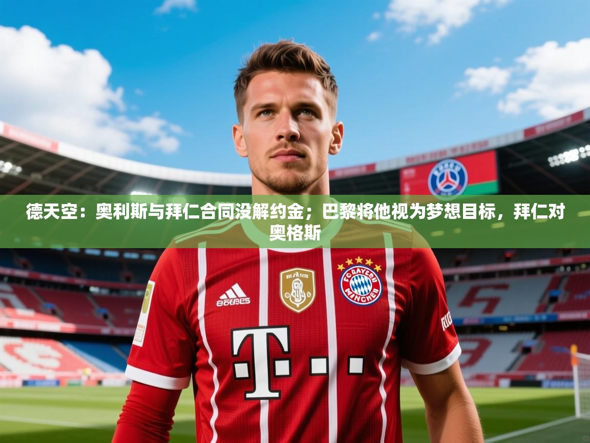 2025澳客体育彩票官网德天空：奥利斯与拜仁合同没解约金；巴黎将他视为梦想目标，拜仁对奥格斯  第2张