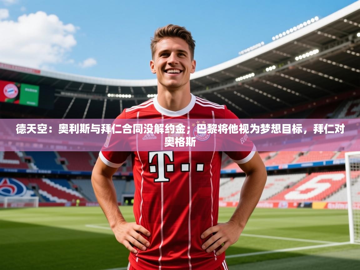 2025澳客体育彩票官网德天空：奥利斯与拜仁合同没解约金；巴黎将他视为梦想目标，拜仁对奥格斯  第4张