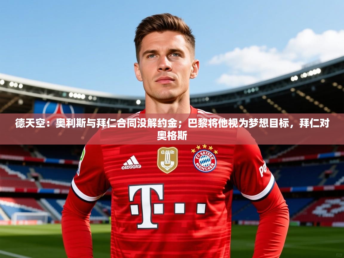 2025澳客体育彩票官网德天空：奥利斯与拜仁合同没解约金；巴黎将他视为梦想目标，拜仁对奥格斯  第3张