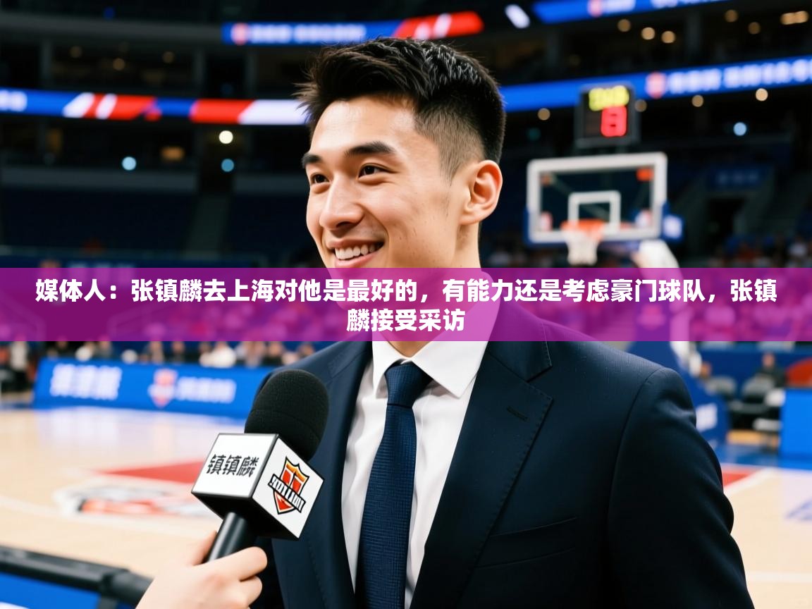 2025澳客体育新闻媒体人：张镇麟去上海对他是最好的，有能力还是考虑豪门球队，张镇麟接受采访  第3张