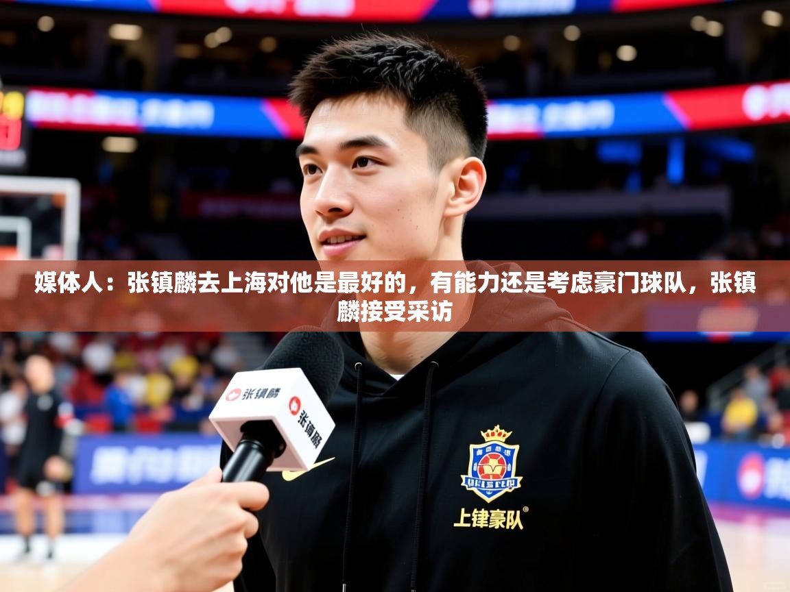 2025澳客体育新闻媒体人：张镇麟去上海对他是最好的，有能力还是考虑豪门球队，张镇麟接受采访  第4张