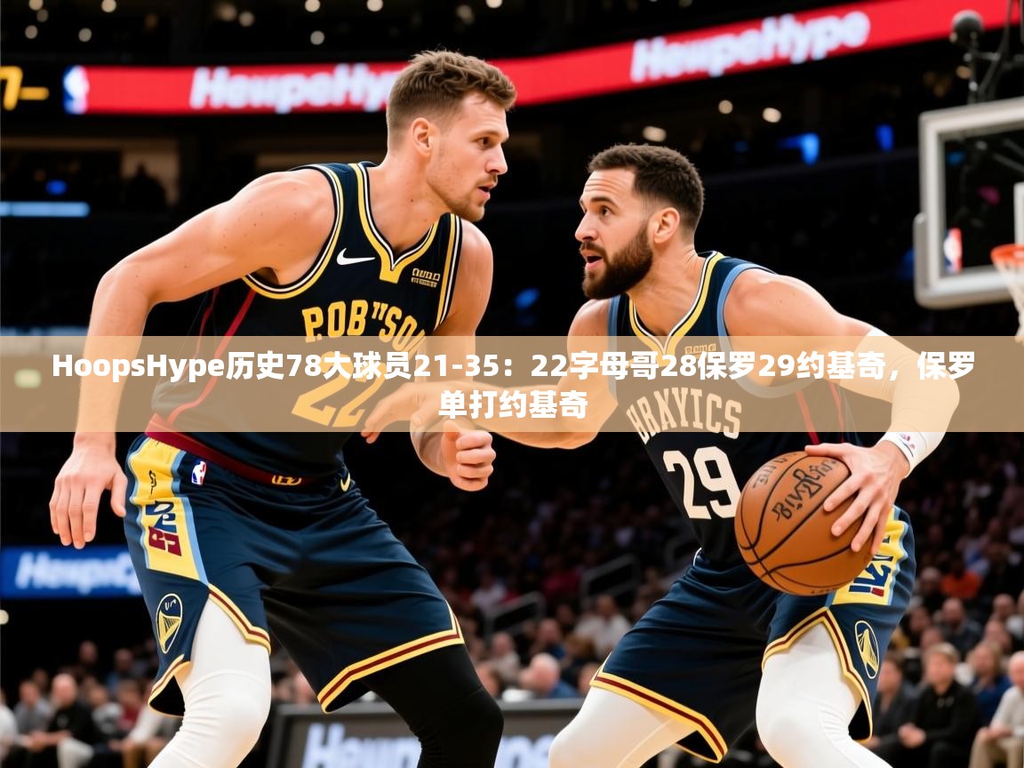 2025澳客体育彩票网HoopsHype历史78大球员21-35：22字母哥28保罗29约基奇，保罗单打约基奇  第1张