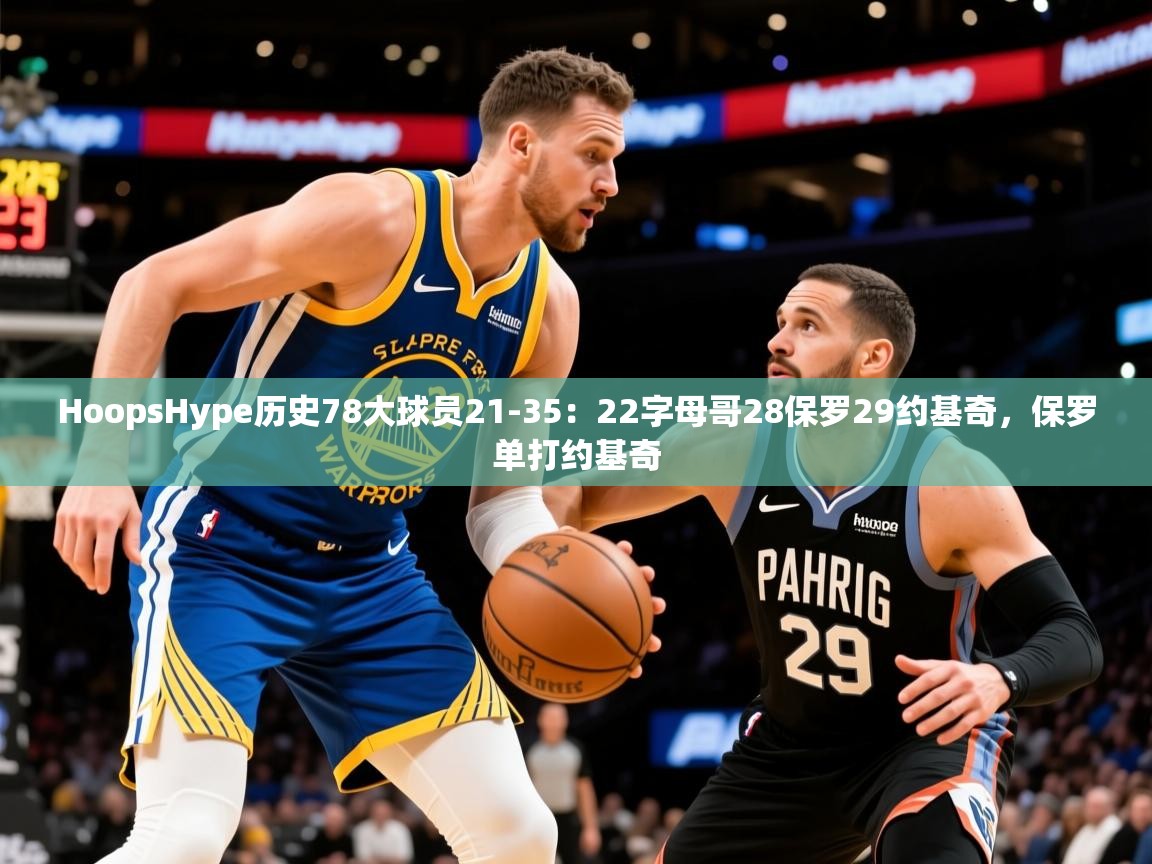2025澳客体育彩票网HoopsHype历史78大球员21-35：22字母哥28保罗29约基奇，保罗单打约基奇  第2张