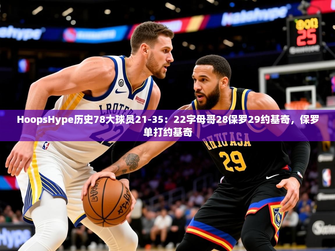 2025澳客体育彩票网HoopsHype历史78大球员21-35：22字母哥28保罗29约基奇，保罗单打约基奇  第4张