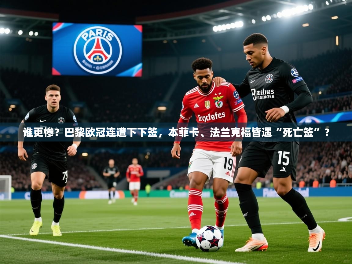 2025澳客体育彩票网谁更惨？巴黎欧冠连遭下下签，本菲卡、法兰克福皆遇“死亡签”？  第1张