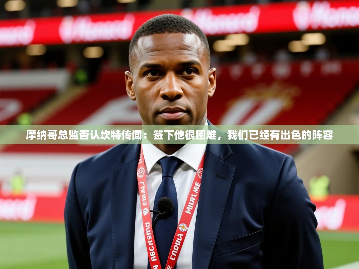 2025澳客体育摩纳哥总监否认坎特传闻：签下他很困难，我们已经有出色的阵容  第2张